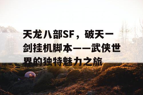 天龙八部SF，破天一剑挂机脚本——武侠世界的独特魅力之旅