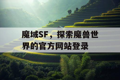 魔域SF，探索魔兽世界的官方网站登录