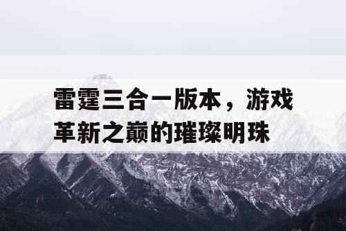 雷霆三合一版本，游戏革新之巅的璀璨明珠