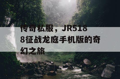 传奇私服，JR5188征战龙庭手机版的奇幻之旅