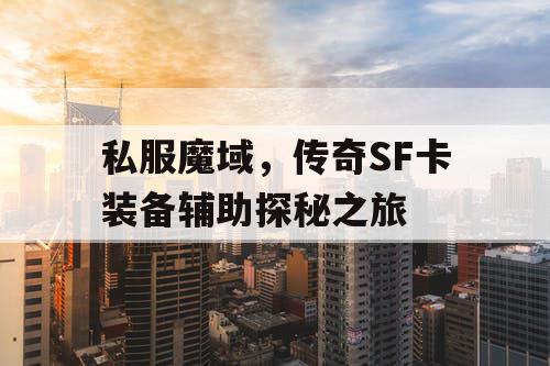 私服魔域，传奇SF卡装备辅助探秘之旅