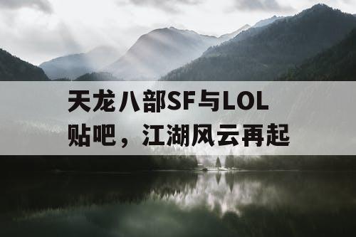 天龙八部SF与LOL贴吧，江湖风云再起