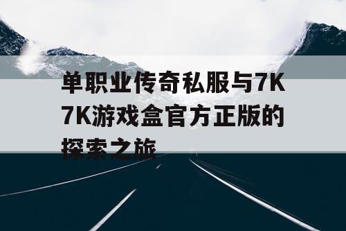 单职业传奇私服与7K7K游戏盒官方正版的探索之旅