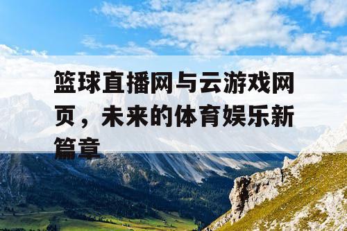 篮球直播网与云游戏网页，未来的体育娱乐新篇章