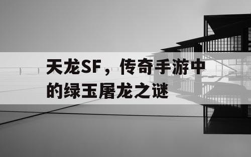 天龙SF，传奇手游中的绿玉屠龙之谜