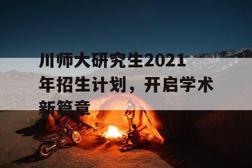 川师大研究生2021年招生计划，开启学术新篇章