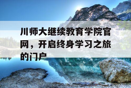 川师大继续教育学院官网，开启终身学习之旅的门户