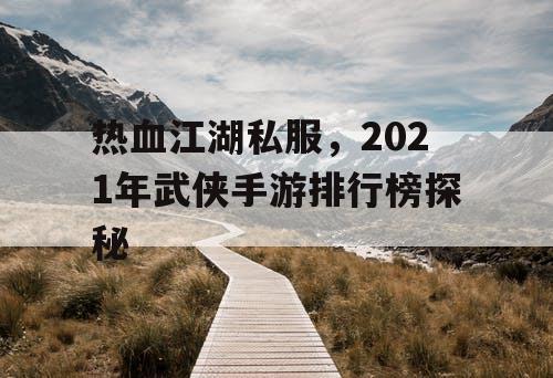 热血江湖私服，2021年武侠手游排行榜探秘