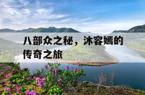 八部众之秘，沐容嫣的传奇之旅