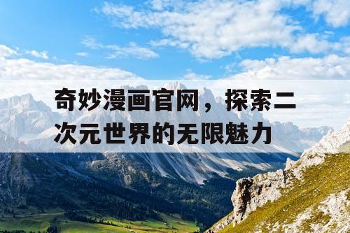 奇妙漫画官网，探索二次元世界的无限魅力