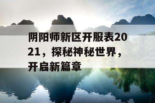 阴阳师新区开服表2021，探秘神秘世界，开启新篇章