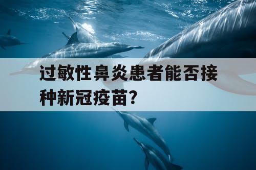 过敏性鼻炎患者能否接种新冠疫苗？