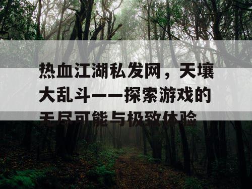 热血江湖私发网，天壤大乱斗——探索游戏的无尽可能与极致体验