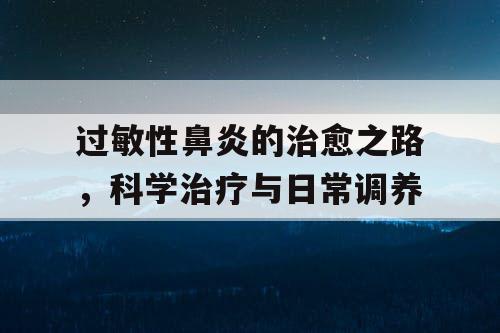 过敏性鼻炎的治愈之路，科学治疗与日常调养