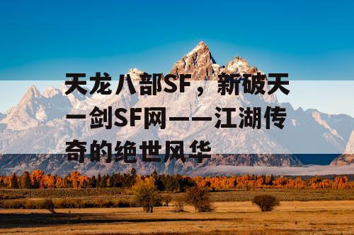 天龙八部SF，新破天一剑SF网——江湖传奇的绝世风华