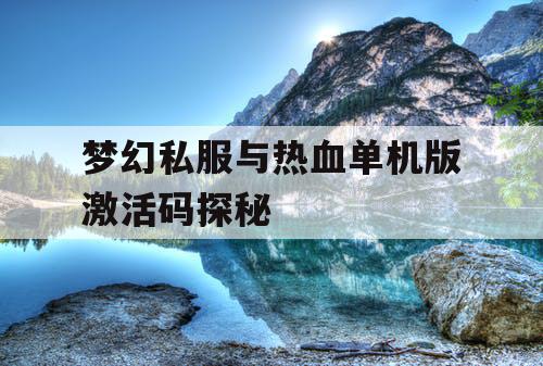 梦幻私服与热血单机版激活码探秘
