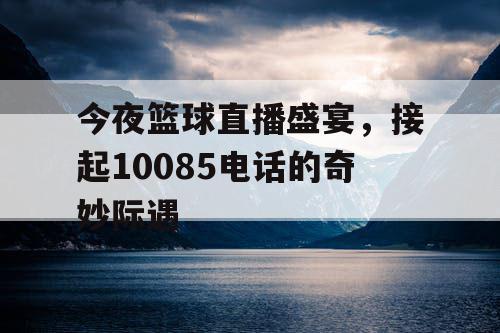 今夜篮球直播盛宴，接起10085电话的奇妙际遇