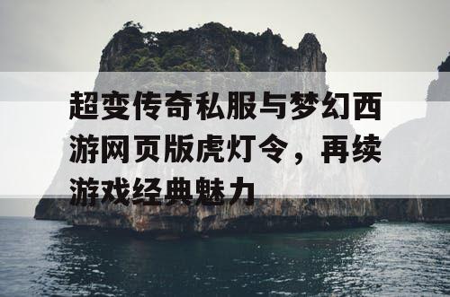 超变传奇私服与梦幻西游网页版虎灯令，再续游戏经典魅力