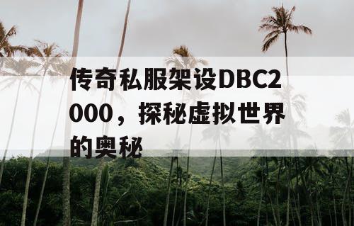 传奇私服架设DBC2000，探秘虚拟世界的奥秘