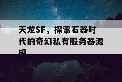 天龙SF，探索石器时代的奇幻私有服务器源码