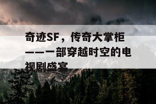 奇迹SF，传奇大掌柜——一部穿越时空的电视剧盛宴