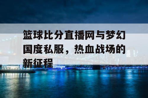 篮球比分直播网与梦幻国度私服，热血战场的新征程