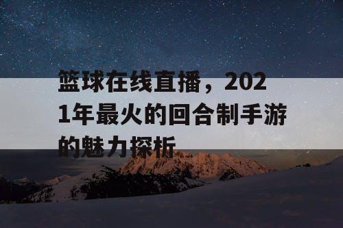 篮球在线直播，2021年最火的回合制手游的魅力探析