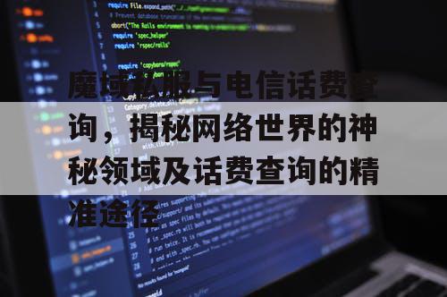 魔域私服与电信话费查询，揭秘网络世界的神秘领域及话费查询的精准途径