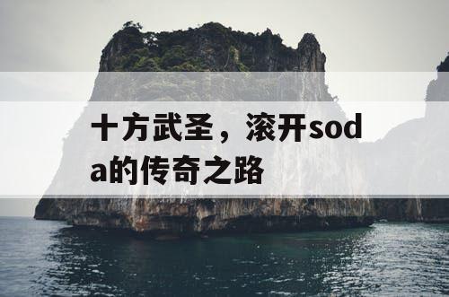 十方武圣，滚开soda的传奇之路