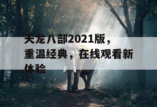 天龙八部2021版，重温经典，在线观看新体验