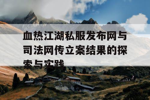 血热江湖私服发布网与司法网传立案结果的探索与实践