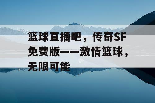 篮球直播吧，传奇SF免费版——激情篮球，无限可能