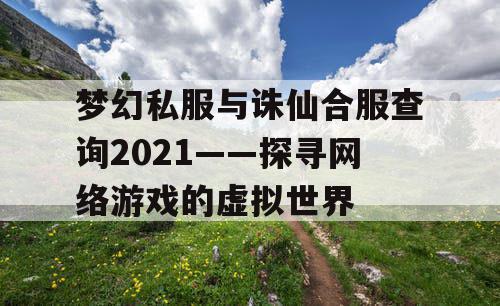 梦幻私服与诛仙合服查询2021——探寻网络游戏的虚拟世界