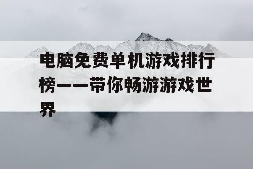 电脑免费单机游戏排行榜——带你畅游游戏世界