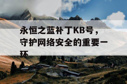 永恒之蓝补丁KB号，守护网络安全的重要一环