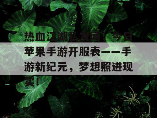 热血江湖私发网，今日苹果手游开服表——手游新纪元，梦想照进现实！