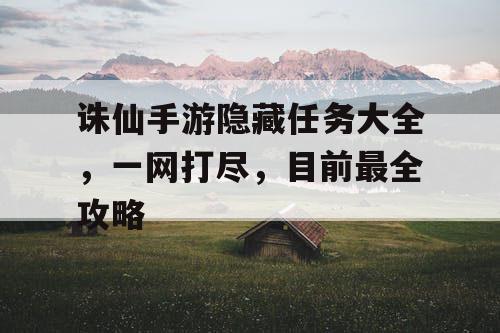 诛仙手游隐藏任务大全，一网打尽，目前最全攻略