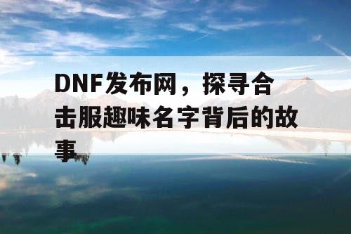 DNF发布网，探寻合击服趣味名字背后的故事