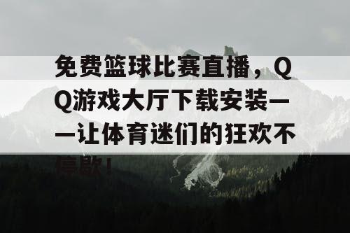 免费篮球比赛直播，QQ游戏大厅下载安装——让体育迷们的狂欢不停歇！