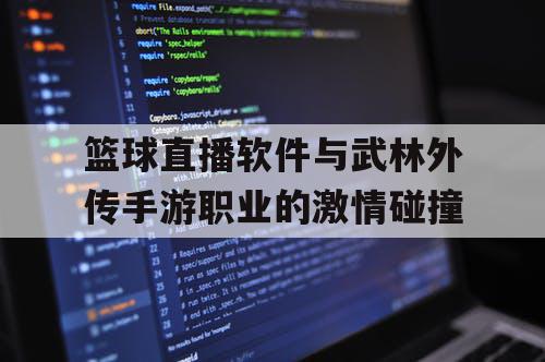 篮球直播软件与武林外传手游职业的激情碰撞