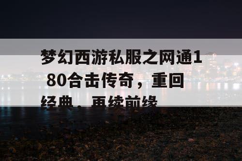 梦幻西游私服之网通1 80合击传奇，重回经典，再续前缘