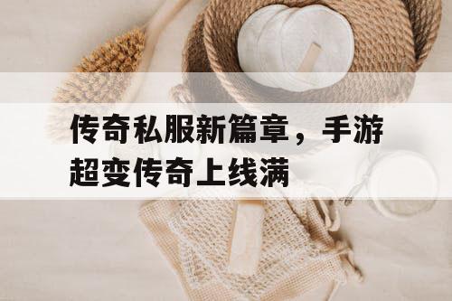 传奇私服新篇章，手游超变传奇上线满