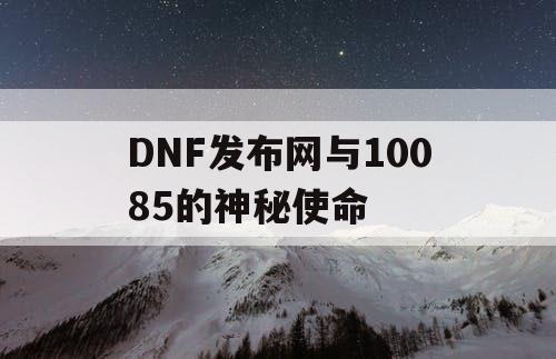 DNF发布网与10085的神秘使命