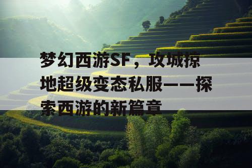 梦幻西游SF，攻城掠地超级变态私服——探索西游的新篇章