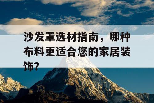 沙发罩选材指南，哪种布料更适合您的家居装饰？