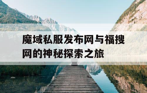 魔域私服发布网与福搜网的神秘探索之旅