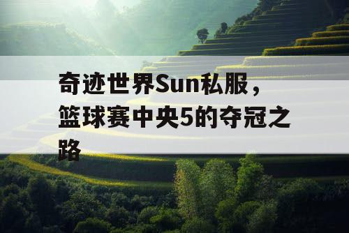 奇迹世界Sun私服，篮球赛中央5的夺冠之路