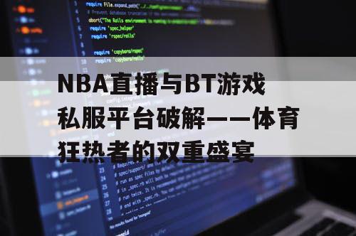 NBA直播与BT游戏私服平台破解——体育狂热者的双重盛宴