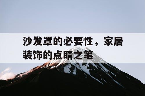 沙发罩的必要性，家居装饰的点睛之笔