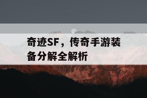 奇迹SF，传奇手游装备分解全解析